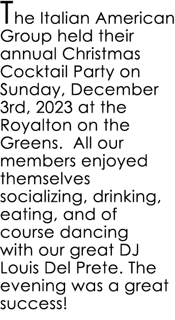 The Italian American Group held their annual Christmas Cocktail Party on Sunday, December 3rd, 2023 at the Royalton o...